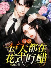 战少每天都在花式吃醋 明璃类似