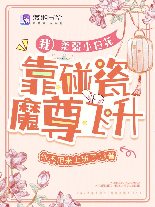 我，柔弱小白花，靠碰瓷魔尊飞升
